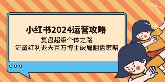 小红书2024运营攻略：复盘超级个体之路 流量红利退去百万博主破局翻盘-桀创项目掘金社