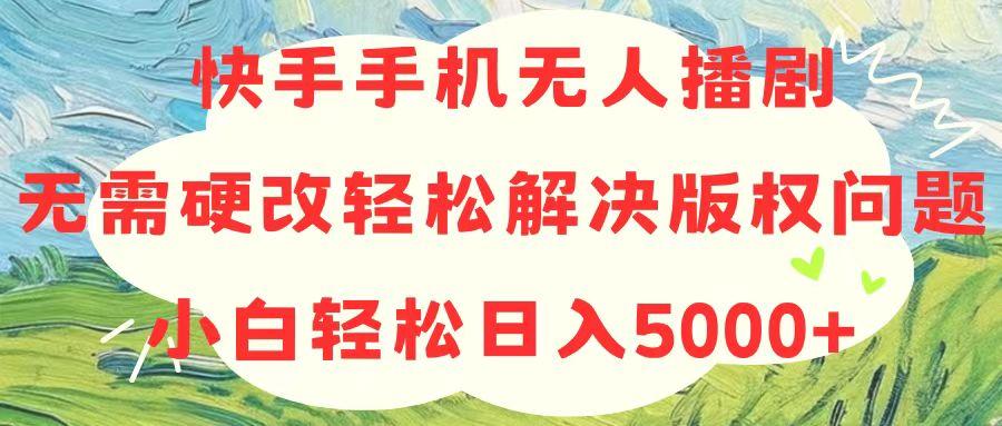 快手手机无人播剧，无需硬改，轻松解决版权问题，小白轻松日入5000+-桀创项目掘金社