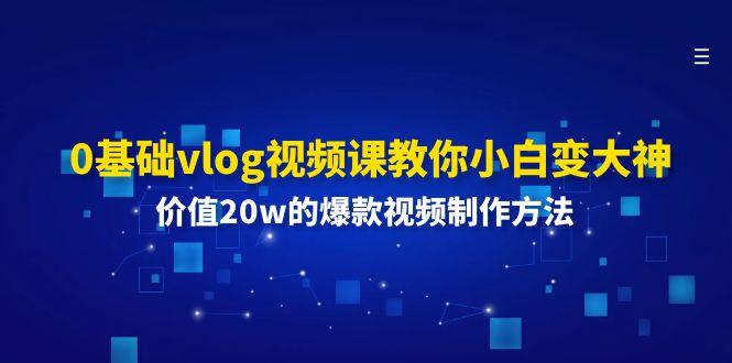 0基础vlog视频课教你小白变大神：价值20w的爆款视频制作方法-桀创项目掘金社