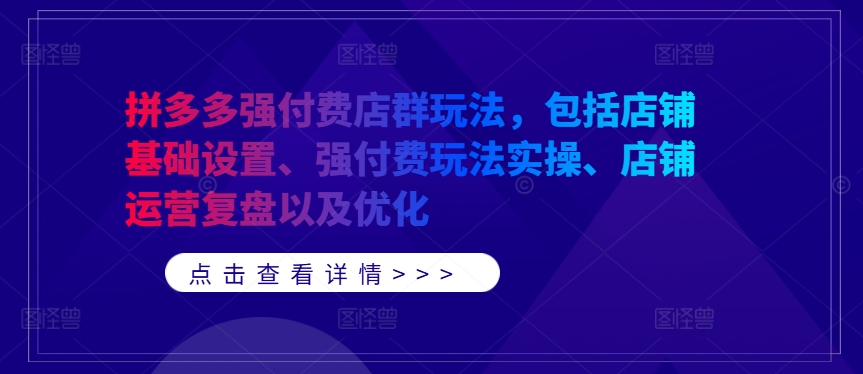 拼多多强付费店群玩法，包括店铺基础设置、强付费玩法实操、店铺运营复盘以及优化-桀创项目掘金社