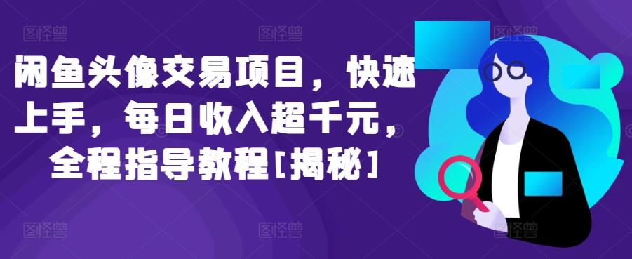 闲鱼头像交易项目，快速上手，每日收入超千元，全程指导教程[揭秘]-桀创项目掘金社