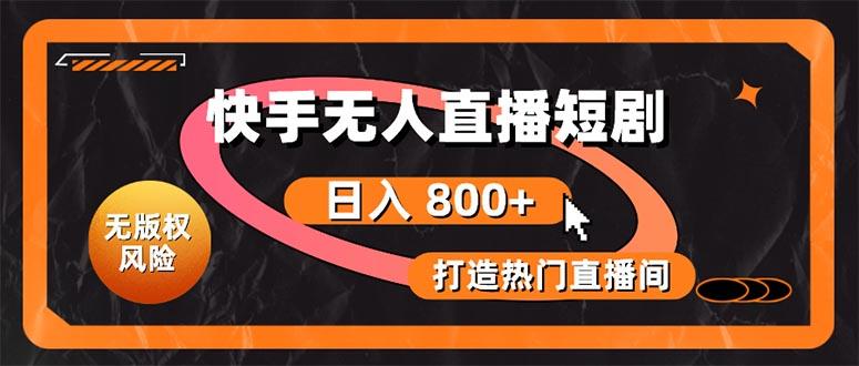 快手无人直播短剧宝典：无版权风险，轻松打造热门直播间，日进斗金不是梦-桀创项目掘金社