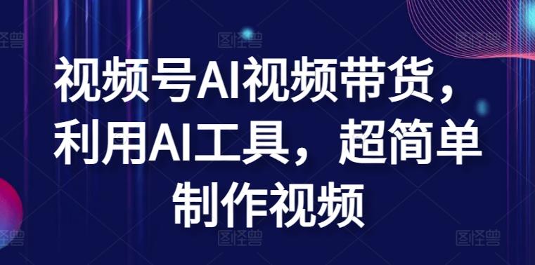 视频号AI视频带货，利用AI工具，超简单制作视频【揭秘】-桀创项目掘金社