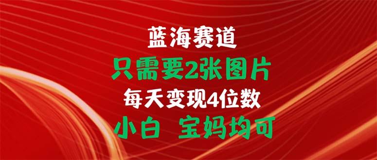 只需要2张图片 每天变现4位数 小白 宝妈均可-桀创项目掘金社