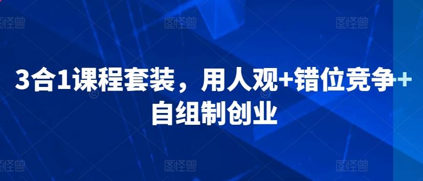 3合1课程套装，​用人观+错位竞争+自组制创业-桀创项目掘金社