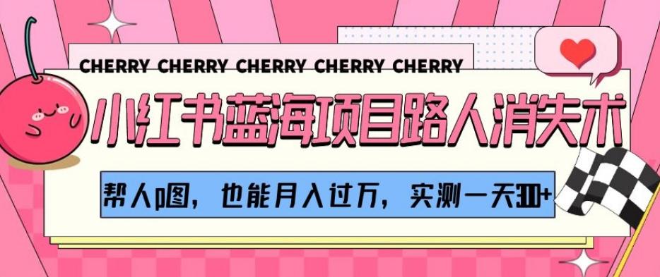 小红书蓝海项目路人消失术，帮人p图，也能月入过万，实测一天300+【揭秘】-桀创项目掘金社