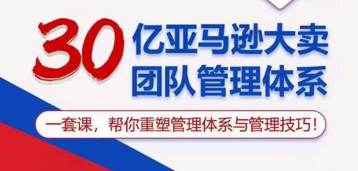 30亿亚马逊大卖团队管理体系，一套课帮你重塑管理体系与管理技巧-桀创项目掘金社