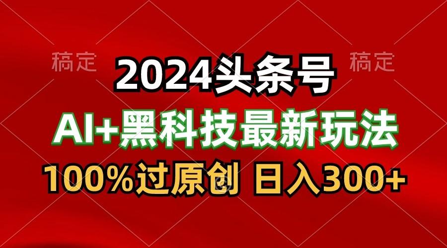 2024最新AI头条+黑科技猛撸收益，100%过原创，三天必起号，每天5分钟，月入1W+-桀创项目掘金社