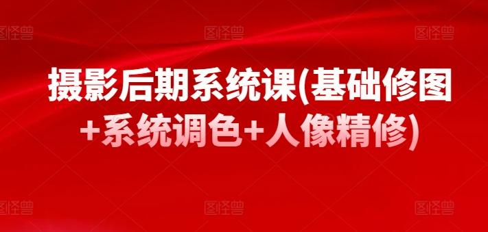 摄影后期系统课(基础修图+系统调色+人像精修)-桀创项目掘金社