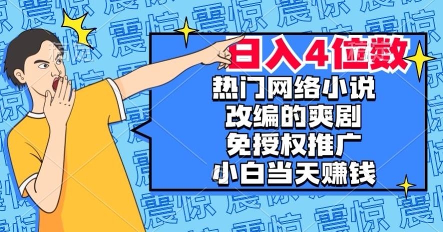 热门网络小说改编的爽剧，免授权推广，新人当天就能赚钱，日入4位数【揭秘】-桀创项目掘金社