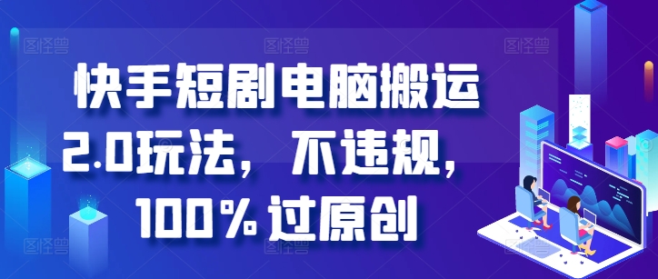 快手短剧电脑搬运2.0玩法，不违规，100%过原创-桀创项目掘金社