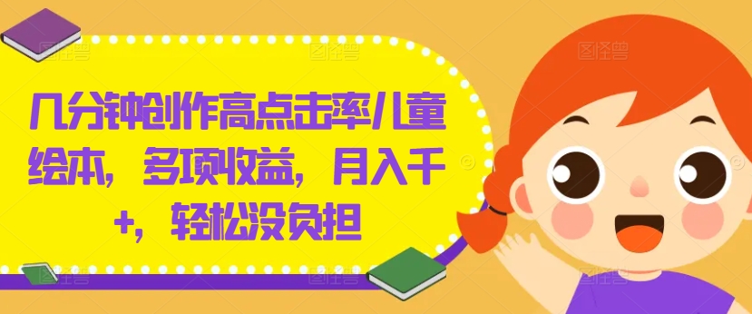 几分钟创作高点击率儿童绘本，多项收益，月入千+，轻松没负担【揭秘】-桀创项目掘金社