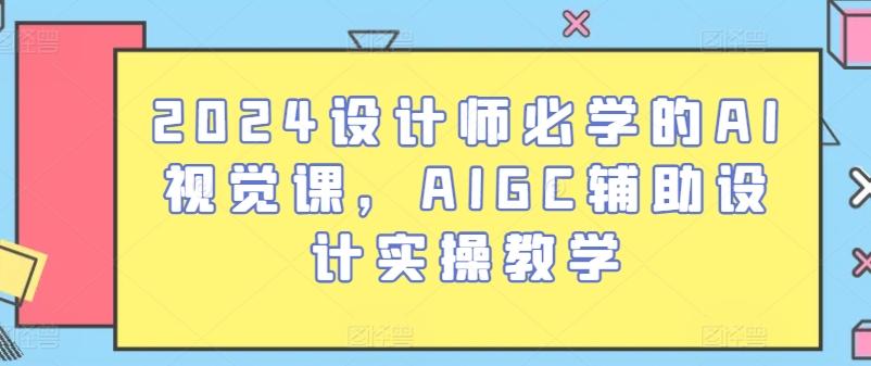 2024设计师必学的AI视觉课，AIGC辅助设计实操教学-桀创项目掘金社