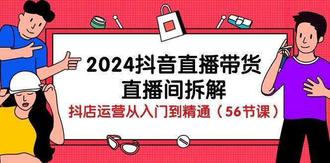 2024抖音直播带货-直播间拆解：抖店运营从入门到精通(56节课-桀创项目掘金社