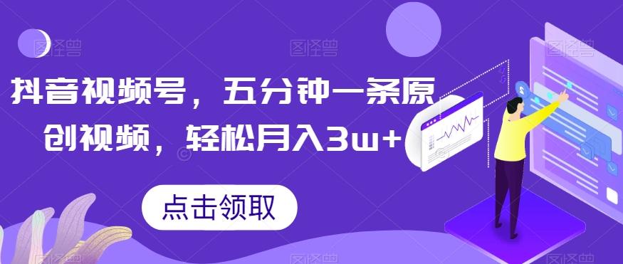 抖音视频号，五分钟一条原创视频，轻松月入3w+【独家秘诀，传授赚钱方法】【揭秘】-桀创项目掘金社