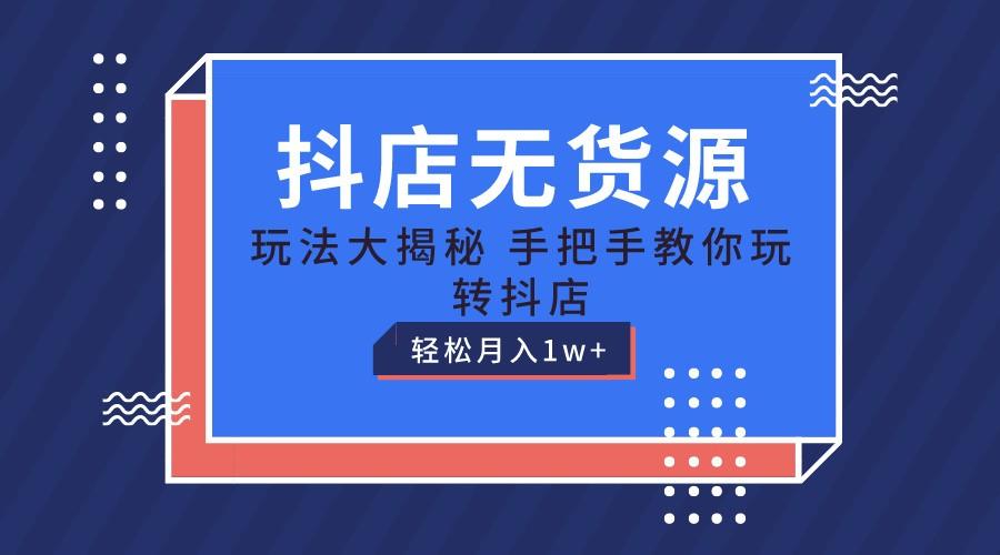 抖店无货源保姆级教程，手把手教你玩转抖店，轻松月入1W+-桀创项目掘金社