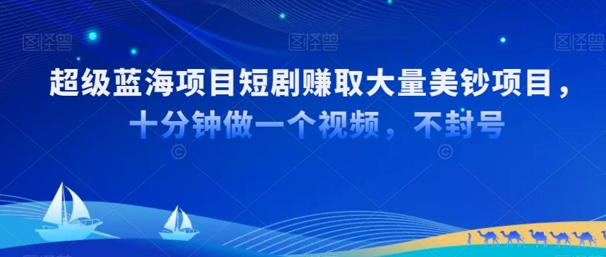 超级蓝海项目短剧赚取大量美钞项目，国内短剧出海tk赚美钞，十分钟做一个视频【揭秘】-桀创项目掘金社