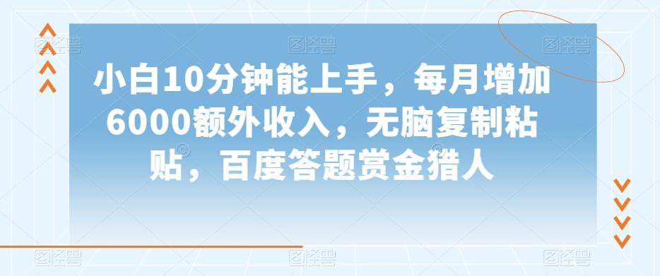 小白10分钟能上手，每月增加6000额外收入，无脑复制粘贴‌，百度答题赏金猎人【揭秘】-桀创项目掘金社
