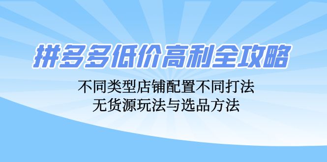 拼多多低价高利全攻略：不同类型店铺配置不同打法，无货源玩法与选品方法-桀创项目掘金社