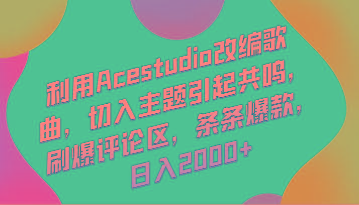 利用Acestudio改编歌曲，切入主题引起共鸣，刷爆评论区，条条爆款，日入2000+-桀创项目掘金社