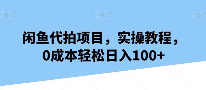 闲鱼代拍项目，实操教程，0成本轻松日入100+-桀创项目掘金社