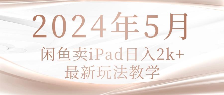 2024年5月闲鱼卖ipad日入2k，最新玩法教学-桀创项目掘金社