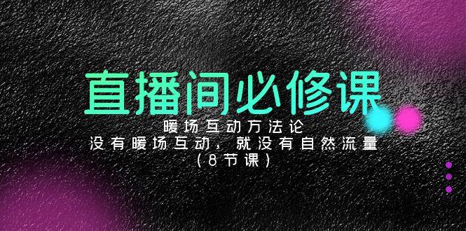 直播间必修课：暖场互动方法论，没有暖场互动，就没有自然流量(8节课)-桀创项目掘金社
