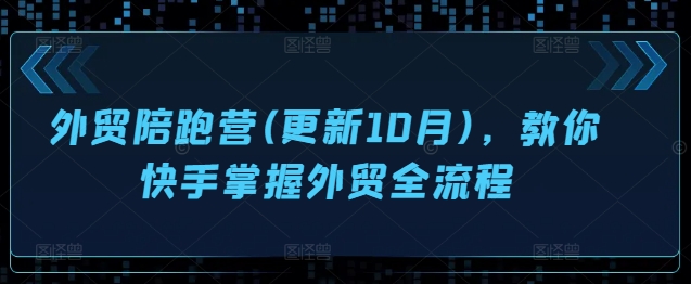 外贸陪跑营(更新10月)，教你快手掌握外贸全流程-桀创项目掘金社