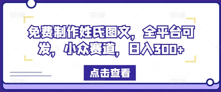 免费制作姓氏图文，全平台可发，小众赛道，日入300+【揭秘】-桀创项目掘金社