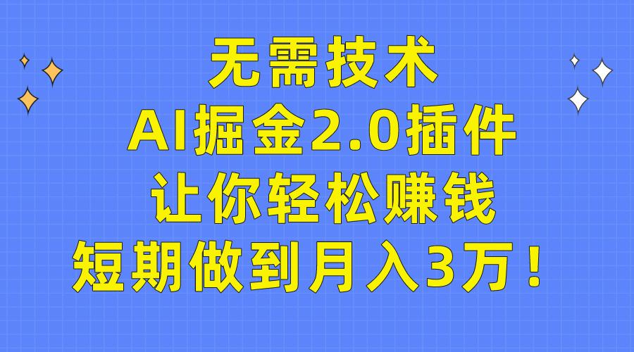 (9535期)无需技术，AI掘金2.0插件让你轻松赚钱，短期做到月入3万！-桀创项目掘金社