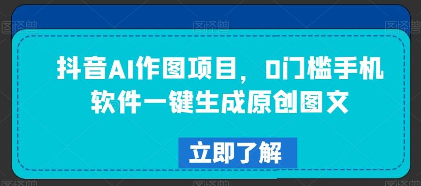 抖音AI作图项目，0门槛手机软件一键生成原创图文【揭秘】-桀创项目掘金社