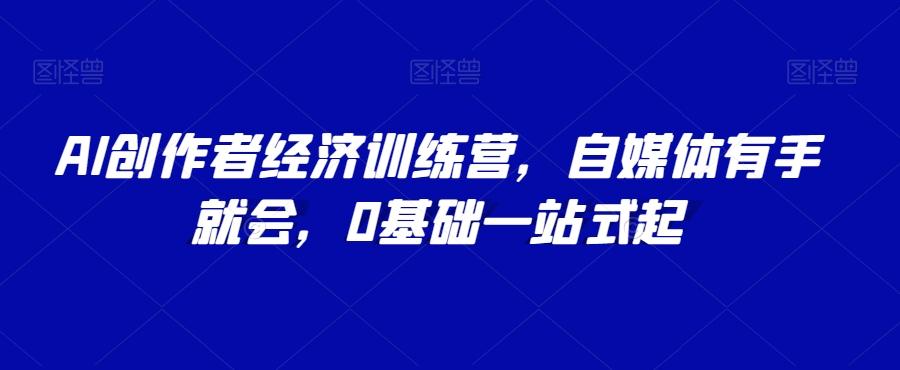 AI创作者经济训练营，自媒体有手就会，0基础一站式起-桀创项目掘金社
