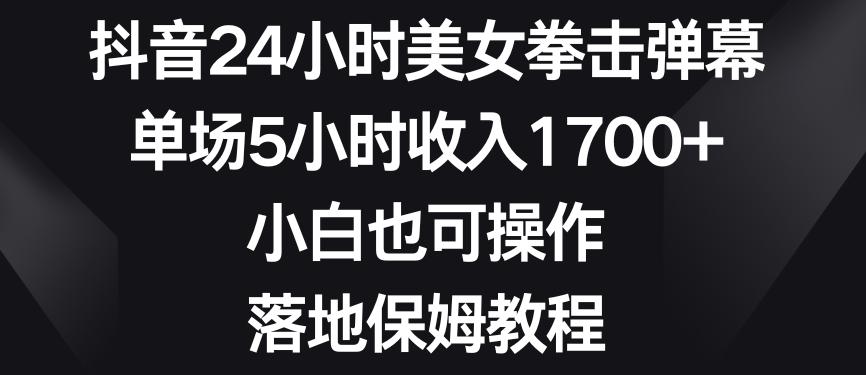 抖音24小时美女拳击弹幕，单场5小时收入1700+，小白也可操作，落地保姆教程【揭秘】-桀创项目掘金社