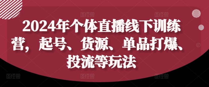 2024年个体直播训练营，起号、货源、单品打爆、投流等玩法-桀创项目掘金社