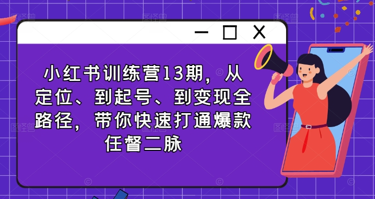 小红书训练营13期，从定位、到起号、到变现全路径，带你快速打通爆款任督二脉-桀创项目掘金社