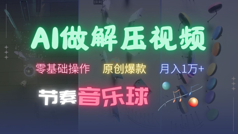 AI制作节奏音乐球解压视频，不需要专业工具，零基础操作，条条视频原创爆款，快速涨粉【揭秘】-桀创项目掘金社