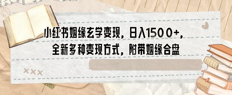 小红书姻缘玄学变现，日入1500+，全新多种变现方式，附带姻缘合盘【揭秘】-桀创项目掘金社