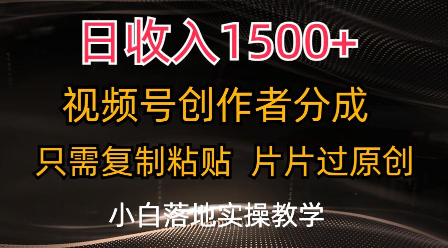日收入1500+，视频号创作者分成，只需复制粘贴，片片过原创，小白也可…-桀创项目掘金社