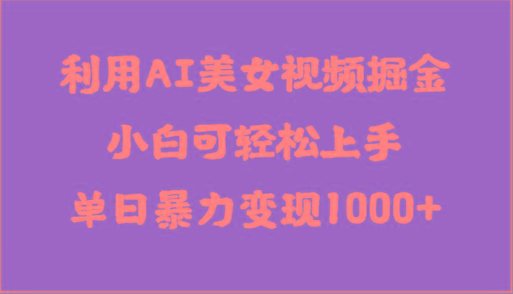 利用AI美女视频掘金，小白可轻松上手，单日暴力变现1000+，想象不到的简单-桀创项目掘金社