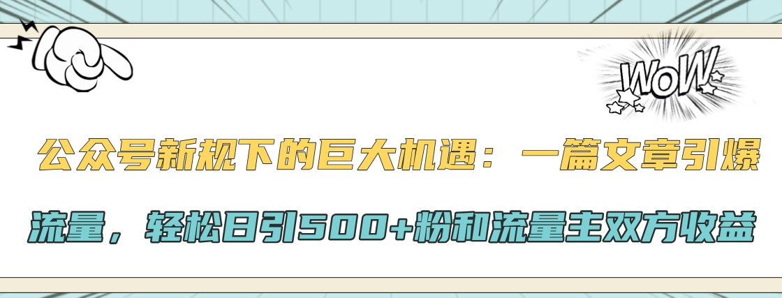 公众号新规下的巨大机遇：一篇文章引爆流量，轻松日引500+粉和流量主双方收益-桀创项目掘金社