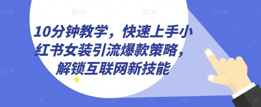 10分钟教学，快速上手小红书女装引流爆款策略，解锁互联网新技能【揭秘】-桀创项目掘金社