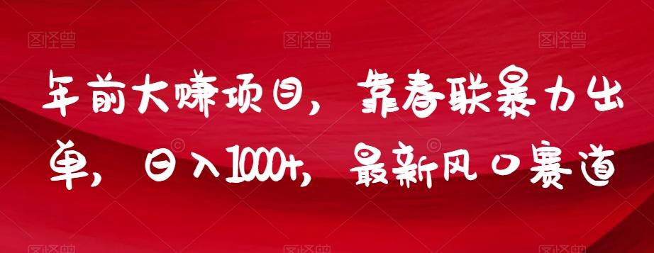 年前大赚项目，靠春联暴力出单，日入1000+，最新风口赛道【揭秘】-桀创项目掘金社