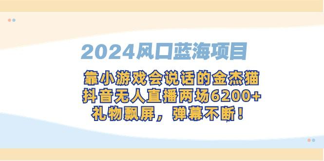 2024风口蓝海项目，靠小游戏会说话的金杰猫，抖音无人直播两场6200+，礼…-桀创项目掘金社