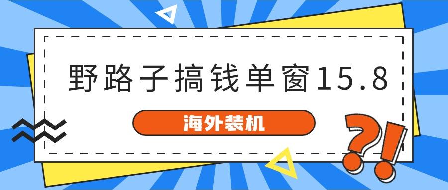 海外装机，野路子搞钱，单窗口15.8，亲测已变现10000+-桀创项目掘金社