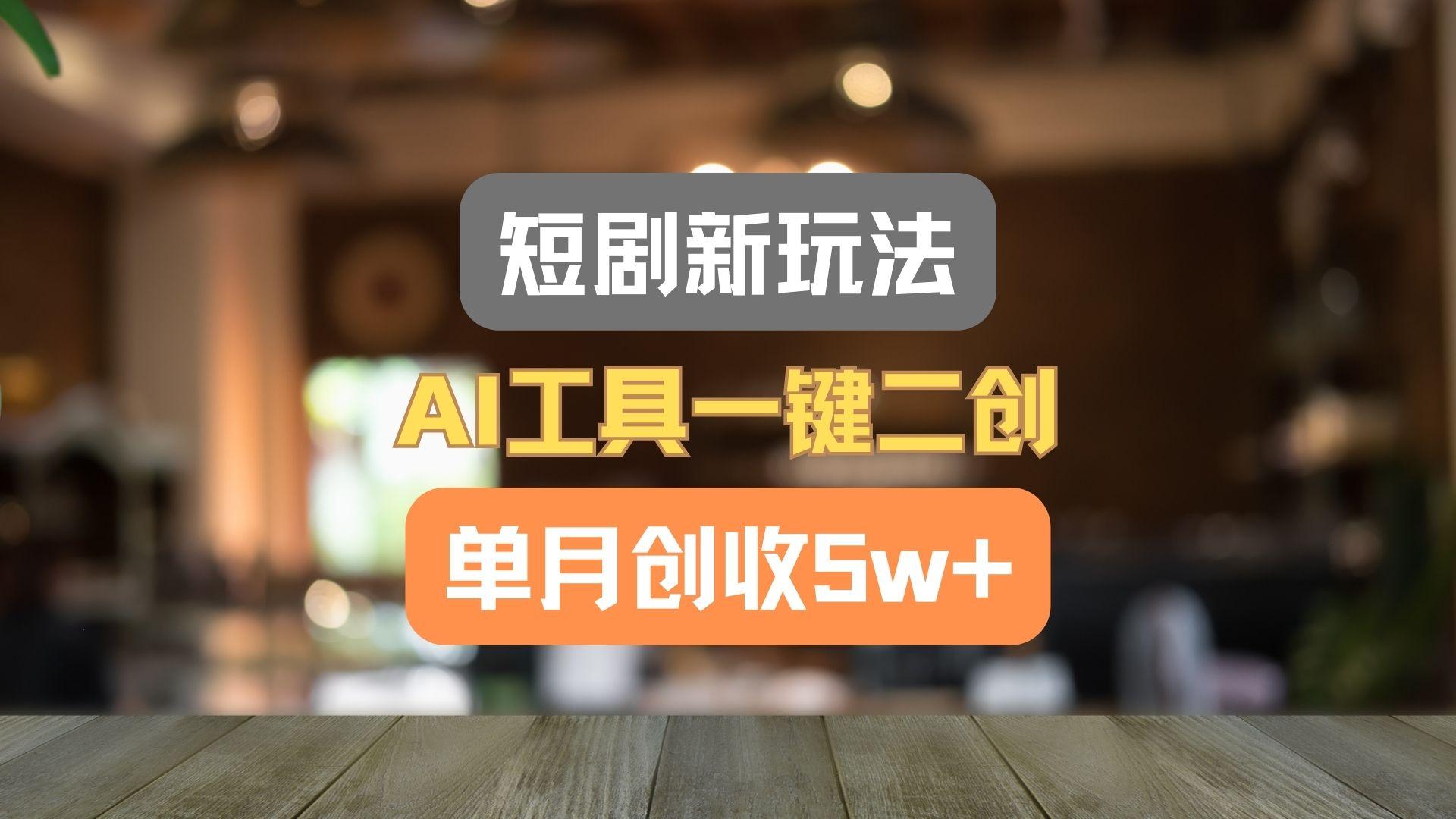 短剧新玩法，AI工具一键二创，单月创收5w+！-桀创项目掘金社