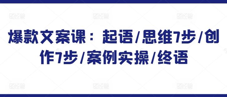 爆款文案课：起语/思维7步/创作7步/案例实操/终语-桀创项目掘金社