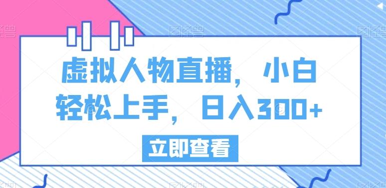 虚拟人物直播，小白轻松上手，日入300+【揭秘】-桀创项目掘金社