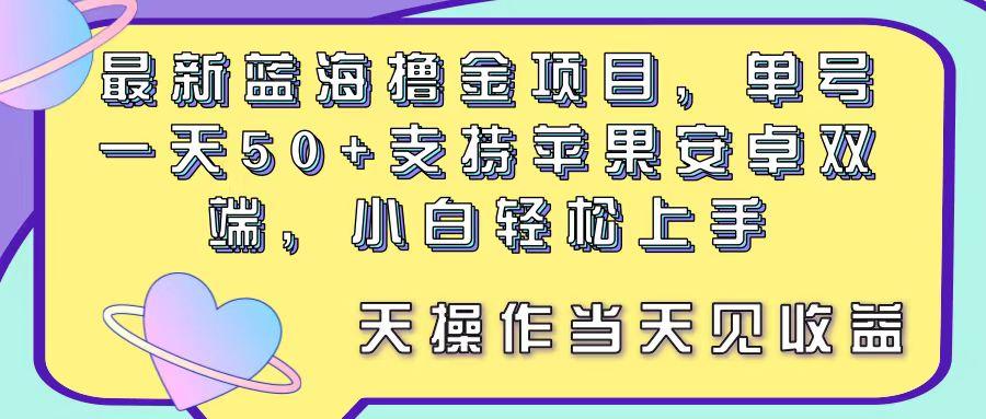 最新蓝海撸金项目，单号一天50+， 支持苹果安卓双端，小白轻松上手 当…-桀创项目掘金社