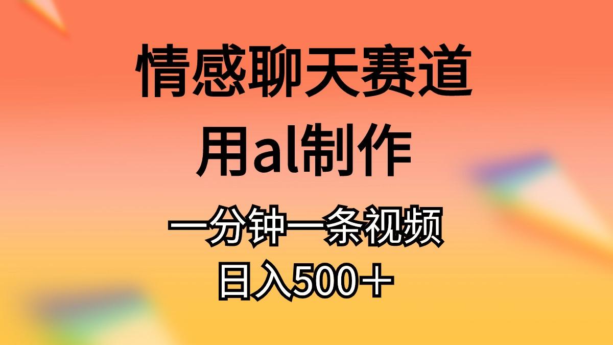 情感聊天赛道用al制作一分钟一条视频日入500＋-桀创项目掘金社