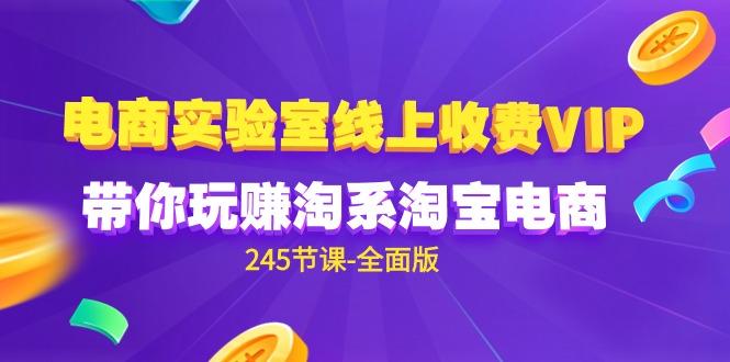 (9859期)电商-实验室 线上收费VIP，带你玩赚淘系淘宝电商(245节课-全面版)-桀创项目掘金社